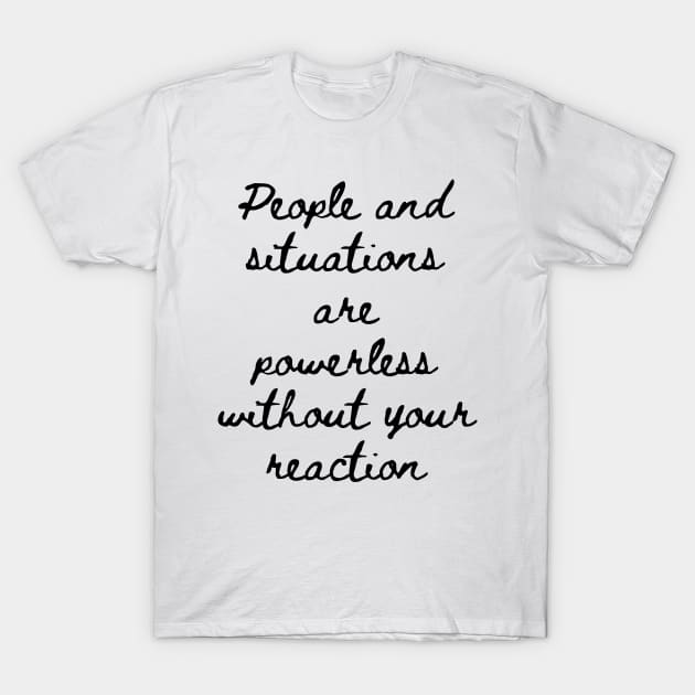 People and Situations are Powerless Without Your Reaction T-Shirt by GMAT